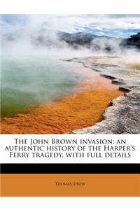 The John Brown Invasion; An Authentic History of the Harper's Ferry Tragedy, with Full Details