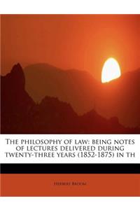 The Philosophy of Law: Being Notes of Lectures Delivered During Twenty-Three Years (1852-1875) in Th