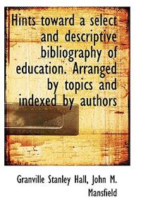 Hints Toward a Select and Descriptive Bibliography of Education. Arranged by Topics and Indexed by a