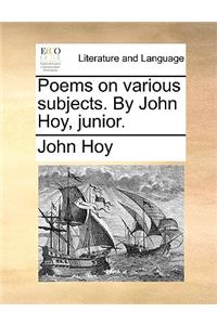 Poems on Various Subjects. by John Hoy, Junior.