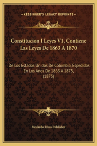 Constitucion I Leyes V1, Contiene Las Leyes De 1863 A 1870