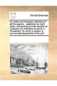 An entire and impartial collection of all the papers, . published on both sides, concerning the late election at Liverpool, for members to serve in Parliament. To which is added, a correct alphabetical list of the poll