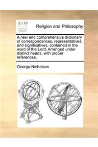 new and comprehensive dictionary of correspondences, representatives, and significatives, contained in the word of the Lord. Arranged under distinct heads, with proper references.