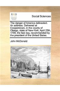 The danger of America delineated. An address. Delivered at Cooperstown, in the county of Otsego, state of New-York, April 25th, 1799, the fast day, recommended by the president of the United States.