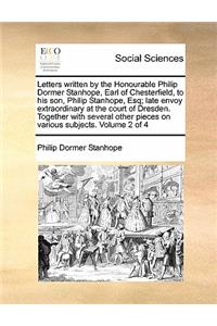 Letters written by the Honourable Philip Dormer Stanhope, Earl of Chesterfield, to his son, Philip Stanhope, Esq; late envoy extraordinary at the court of Dresden. Together with several other pieces on various subjects. Volume 2 of 4