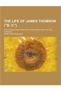 The Life of James Thomson (B. V.); With a Selection from His Letters and a Study of His Writings