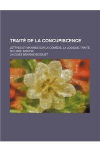 Traite de La Concupiscence; Lettres Et Maximes Sur La Comedie, La Logique, Traite Du Libre Arbitre