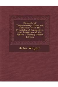 Elements of Trigonometry, Plane and Spherical: With the Principles of Perspective, and Projection of the Sphere