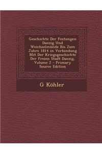 Geschichte Der Festungen Danzig Und Weichselmunde Bis Zum Jahre 1814 in Verbindung Mit Der Kriegsgeschichte Der Freien Stadt Danzig, Volume 2