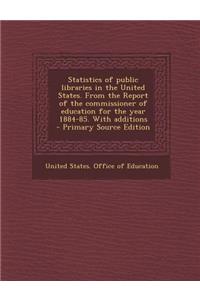 Statistics of Public Libraries in the United States. from the Report of the Commissioner of Education for the Year 1884-85. with Additions - Primary Source Edition
