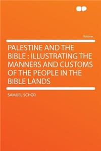 Palestine and the Bible: Illustrating the Manners and Customs of the People in the Bible Lands
