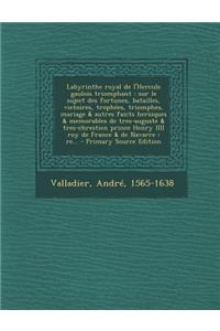 Labyrinthe Royal de L'Hercule Gaulois Triomphant: Sur Le Suject Des Fortunes, Batailles, Victoires, Trophees, Triomphes, Mariage & Autres Faicts Heroiques & Memorables de Tres-Auguste & Tres-Chresti