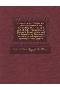 Concrete Costs: Tables and Recommendations for Estimating the Time and Cost of Labor Operations in Concrete Construction and for Introducing Economical Methods of Management