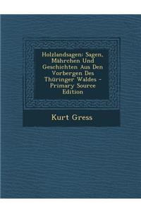 Holzlandsagen: Sagen, Mahrchen Und Geschichten Aus Den Vorbergen Des Thuringer Waldes