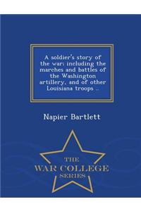 Soldier's Story of the War; Including the Marches and Battles of the Washington Artillery, and of Other Louisiana Troops .. - War College Series