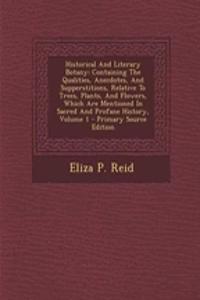 Historical and Literary Botany: Containing the Qualities, Anecdotes, and Supperstitions, Relative to Trees, Plants, and Flowers, Which Are Mentioned in Sacred and Profane History, Volume 1 - Primary Source Edition