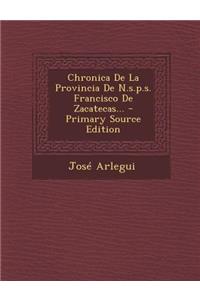 Chronica de La Provincia de N.S.P.S. Francisco de Zacatecas... - Primary Source Edition