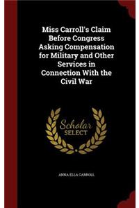 Miss Carroll's Claim Before Congress Asking Compensation for Military and Other Services in Connection with the Civil War