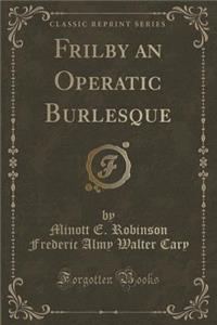 Frilby an Operatic Burlesque (Classic Reprint)