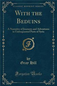 With the Beduins: A Narrative of Journeys and Adventures in Unfrequented Parts of Syria (Classic Reprint)