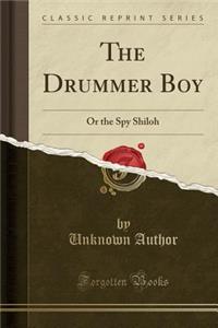 The Drummer Boy: Or the Spy Shiloh (Classic Reprint)