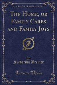 The Home, or Family Cares and Family Joys (Classic Reprint)