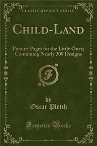 Child-Land: Picture-Pages for the Little Ones; Containing Nearly 200 Designs (Classic Reprint)