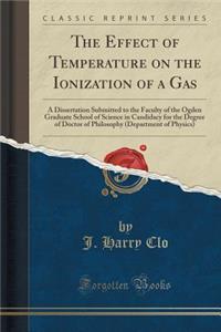 The Effect of Temperature on the Ionization of a Gas: A Dissertation Submitted to the Faculty of the Ogden Graduate School of Science in Candidacy for the Degree of Doctor of Philosophy (Department of Physics) (Classic Reprint)