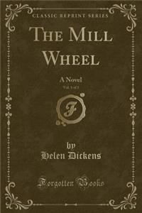 The Mill Wheel, Vol. 1 of 3: A Novel (Classic Reprint)