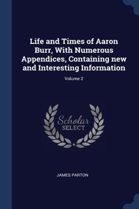 Life and Times of Aaron Burr, With Numerous Appendices, Containing new and Interesting Information; Volume 2