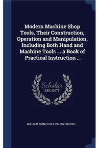 Modern Machine Shop Tools, Their Construction, Operation and Manipulation, Including Both Hand and Machine Tools ... a Book of Practical Instruction ..