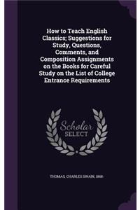 How to Teach English Classics; Suggestions for Study, Questions, Comments, and Composition Assignments on the Books for Careful Study on the List of College Entrance Requirements