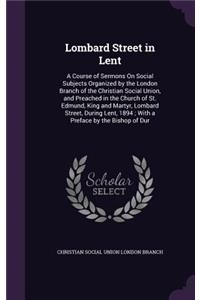 Lombard Street in Lent: A Course of Sermons on Social Subjects Organized by the London Branch of the Christian Social Union, and Preached in the Church of St. Edmund, King 