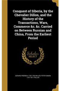 Conquest of Siberia, by the Chevalier Dillon, and the History of the Transactions, Wars, Commerce &C. &C. Carried on Between Russian and China, from the Earliest Period