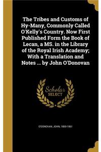 Tribes and Customs of Hy-Many, Commonly Called O'Kelly's Country. Now First Published Form the Book of Lecan, a MS. in the Library of the Royal Irish Academy; With a Translation and Notes ... by John O'Donovan