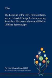 The Focusing of the Hku Positron Beam, and an Extended Design for Incorporating Secondary Electron-Positron Annihilation Lifetime Spectroscopy