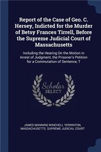 Report of the Case of Geo. C. Hersey, Indicted for the Murder of Betsy Frances Tirrell, Before the Supreme Judicial Court of Massachusetts