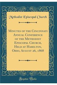 Minutes of the Cincinnati Annual Conference of the Methodist Episcopal Church, Held at Hamilton, Ohio, August 26, 1868 (Classic Reprint)