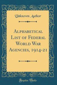 Alphabetical List of Federal World War Agencies, 1914-21 (Classic Reprint)