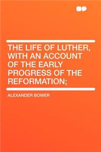 The Life of Luther, with an Account of the Early Progress of the Reformation;