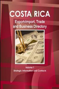 Costa Rica Export-Import, Trade and Business Directory Volume 1 Strategic Information and Contacts