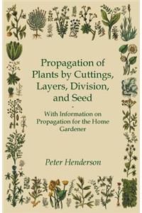 Propagation of Plants by Cuttings, Layers, Division, and Seed - With Information on Propagation for the Home Gardener