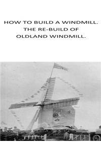 how to build a windmill. the rebuilding of oldland windmill