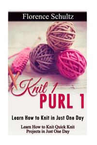 Knit 1 Purl 1: Learn How to Knit in Just One Day: Learn How to Knit Quick Knit Projects in Just One Day