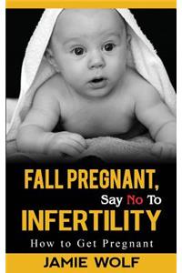Fall Pregnant, Say No to Infertility