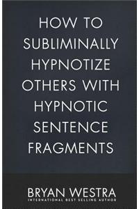 How To Subliminally Hypnotize Others With Hypnotic Sentence Fragments