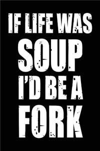 If Life Was Soup I'd Be a Fork