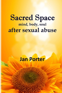 Sacred Space, mind body soul after Sexual Abuse: An Inspiring Healing Guide for Survivors By; Jan Porter