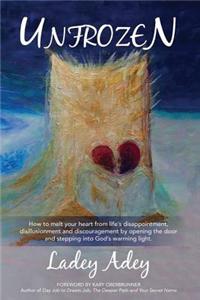Unfrozen: How to Melt Your Heart from Life's Disappointment, Disillusionment and Discouragement by Opening the Door and Stepping
