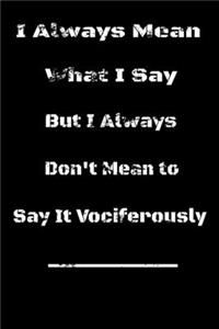 I always Mean what I Say. But I always Don't Mean to Say it vociferously